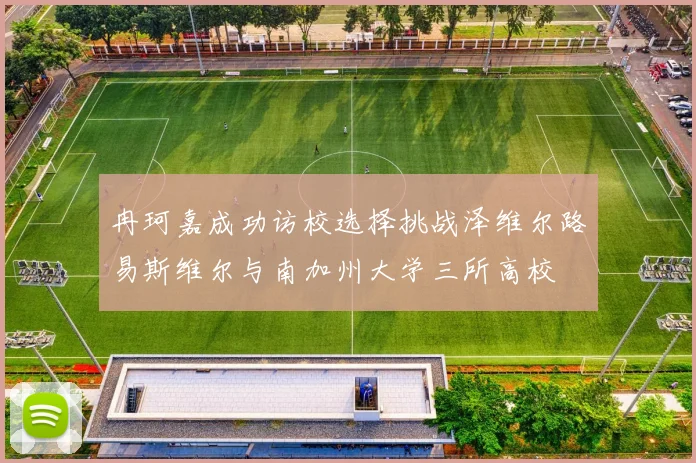 冉珂嘉成功访校选择挑战泽维尔路易斯维尔与南加州大学三所高校