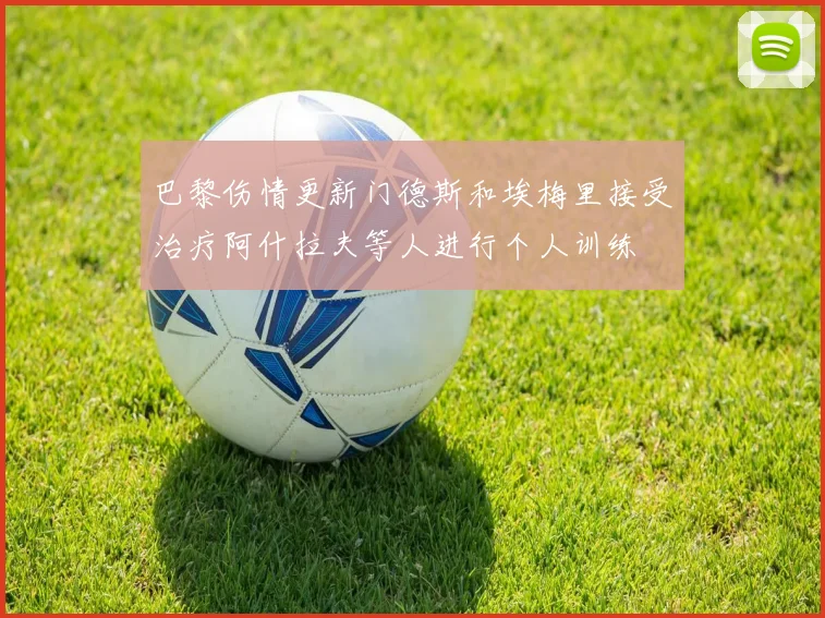 巴黎伤情更新门德斯和埃梅里接受治疗阿什拉夫等人进行个人训练