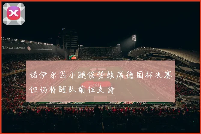 诺伊尔因小腿伤势缺席德国杯决赛但仍将随队前往支持