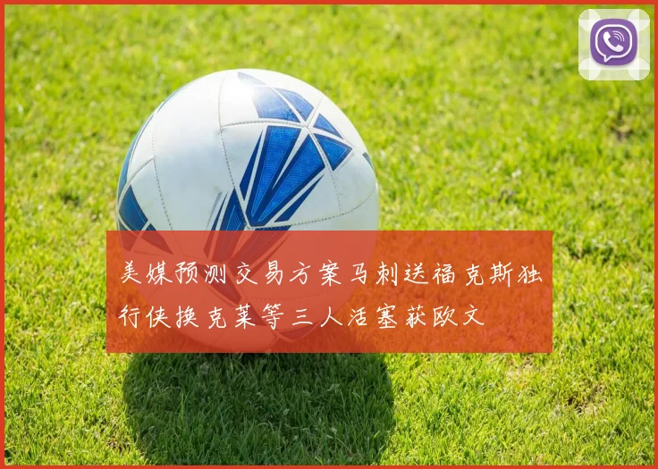 美媒预测交易方案马刺送福克斯独行侠换克莱等三人活塞获欧文