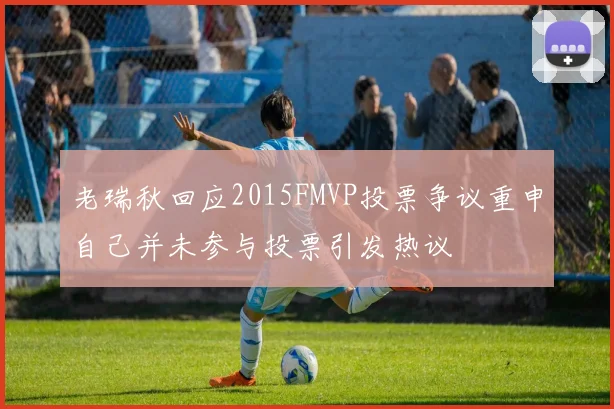 老瑞秋回应2015FMVP投票争议重申自己并未参与投票引发热议