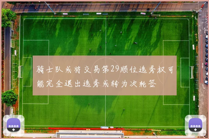 骑士队或将交易第29顺位选秀权可能完全退出选秀或转为次轮签